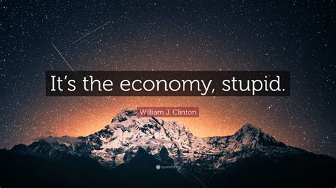 William J. Clinton Quote: “It’s the economy, stupid.”