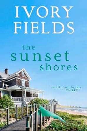 The Sunset Shores (Small Town Hearts Book 3) eBook : Fields, Ivory ...
