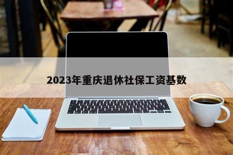 2023年重庆退休社保工资基数 - 社保经验网
