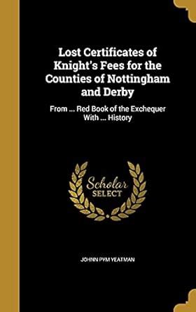 Lost Certificates of Knight's Fees for the Counties of Nottingham and ...