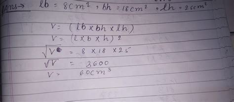 If the area of 3 adjacent faces of the cuboid are 8 cm² 18 cm²and 25 m² ...