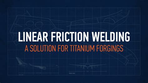 Linear Friction Welding: A Solution for Titanium Forgings