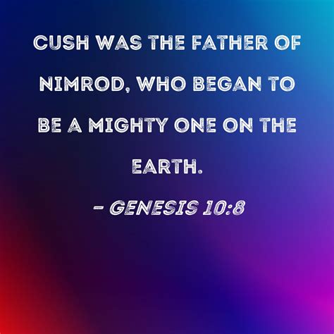 Genesis 10:8 Cush was the father of Nimrod, who began to be a mighty one on the earth.