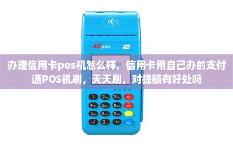 办理信用卡pos机怎么样，信用卡用自己办的支付通POS机刷，天天刷，对提额有好处吗-POS机办理网