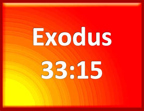Exodus 33:15 And he said to him, If your presence go not with me, carry ...