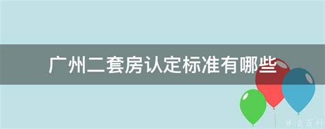 广州二套房认定标准有哪些 - 业百科