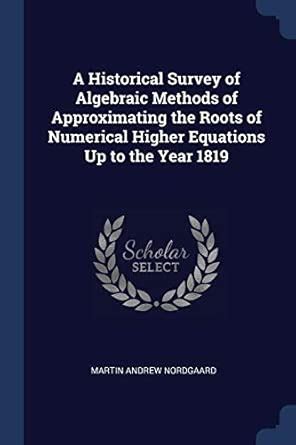 Buy A Historical Survey of Algebraic Methods of Approximating the Roots ...
