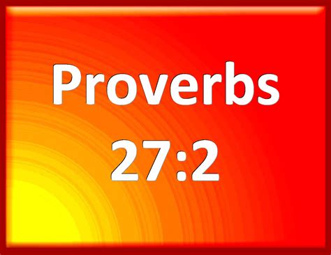 Proverbs 27:2 Let another man praise you, and not your own mouth; a ...