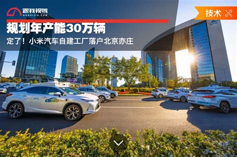 定了！小米汽车自建工厂落户北京亦庄 规划年产能30万辆_跟我视驾