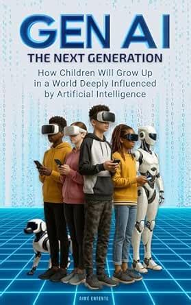 GEN AI - THE NEXT GENERATION: How Children Will Grow Up In A World ...