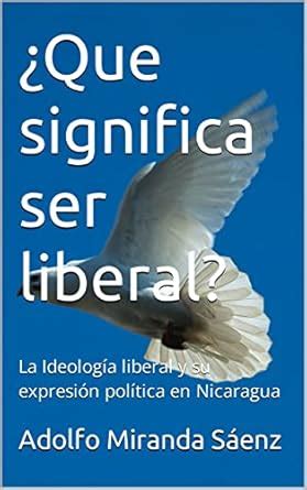 ¿Que significa ser liberal?: La Ideología liberal y su expresión ...