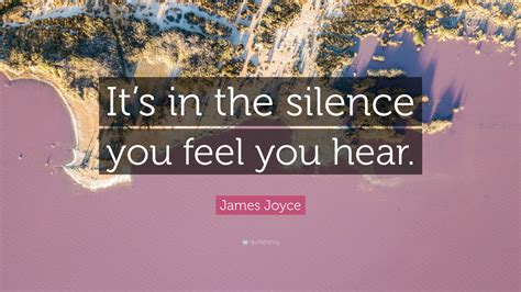 James Joyce Quote: "It's in the silence you feel you hear."