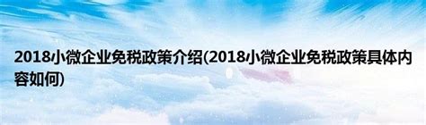 2018小微企业免税政策介绍(2018小微企业免税政策具体内容如何)_公会界