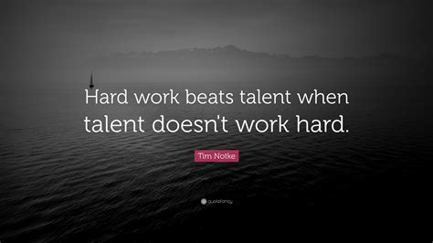 Tim Notke Quote: “Hard work beats talent when talent doesn’t work hard.”