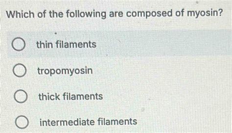 Solved: Which of the following are composed of myosin? thin filaments ...