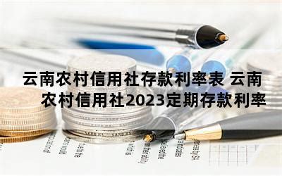 云南农村信用社存款利率表 云南农村信用社2023定期存款利率-随便找财经网