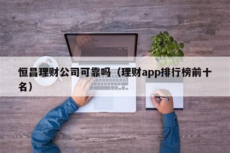 恒昌理财公司可靠吗（理财app排行榜前十名）-昕阳网