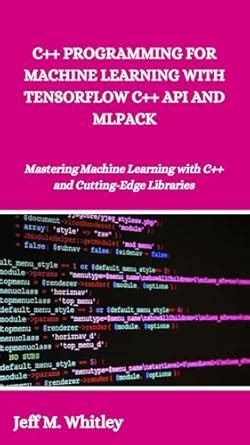 C++ PROGRAMMING FOR MACHINE LEARNING WITH TENSORFLOW C++ API AND MLPACK ...