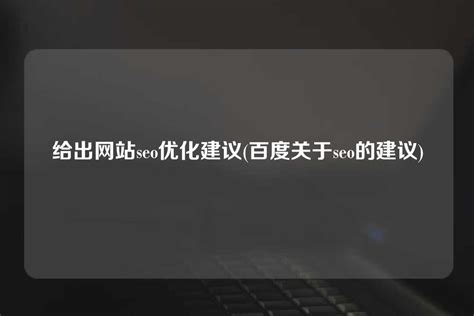 给出网站seo优化建议(百度关于seo的建议) - 世外云文章资讯