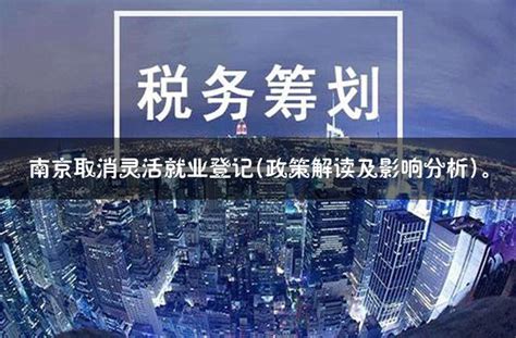 南京取消灵活就业登记(政策解读及影响分析)。 - 灵活用工代发工资平台