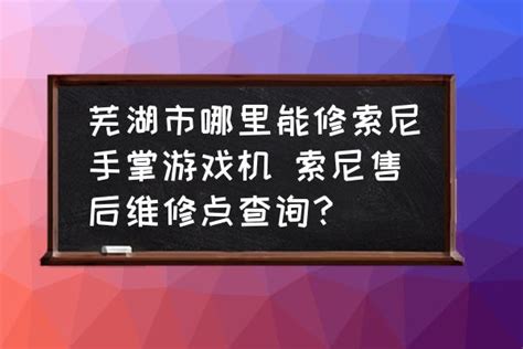芜湖市哪里能修索尼手掌游戏机 索尼售后维修点查询？_三仁游戏网