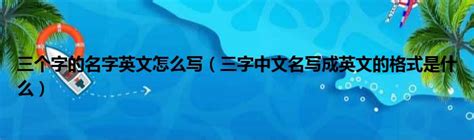 三个字的名字英文怎么写（三字中文名写成英文的格式是什么）_第一生活网