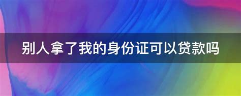 别人拿了我的身份证可以贷款吗 - 业百科