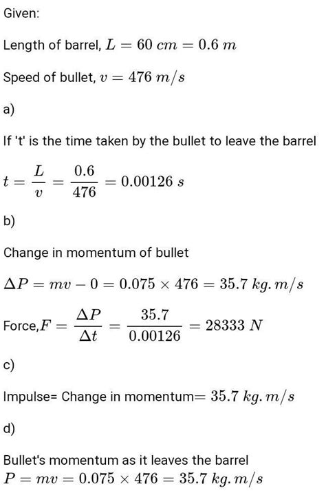 A 75.0 g bullet is fired at a muzzle velocity of 476 m per s from a gun ...