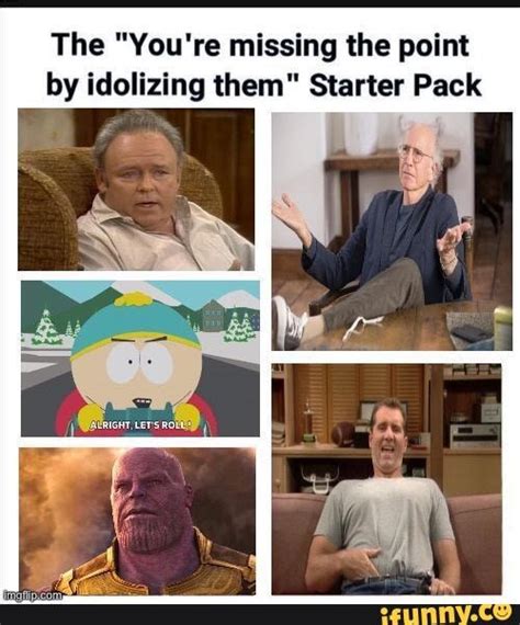 Old meme, new peeps - The "You're missing the point by idolizing them ...