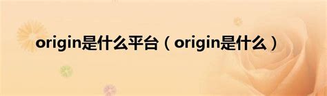 origin是什么平台（origin是什么）_华夏智能网