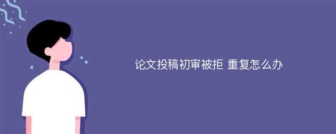 论文投稿初审被拒 重复怎么办_爱改重