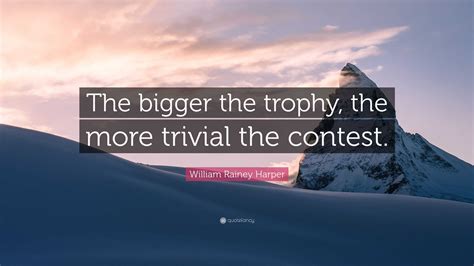 William Rainey Harper Quote: “The bigger the trophy, the more trivial ...