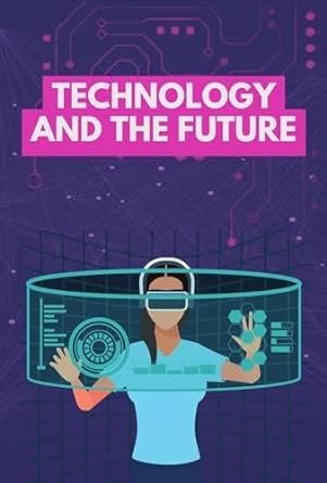 Technology and the Future: The Evolution of Technology and How It Will ...