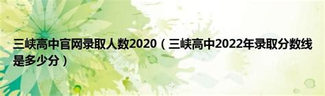 三峡高中官网录取人数2020（三峡高中2022年录取分数线是多少分）_华夏智能网