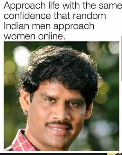 Approach life With the sam- confidence that random Indian men approach ...