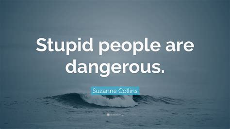 Suzanne Collins Quote: “Stupid people are dangerous.”