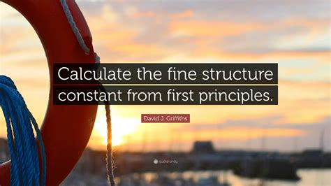 David J. Griffiths Quote: "Calculate the fine structure constant from ...