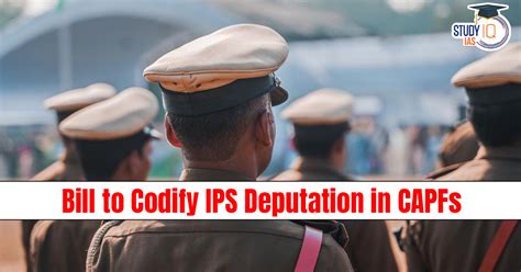 Bill to Codify IPS Deputation in CAPFs: Key Provisions, Impact and Debate