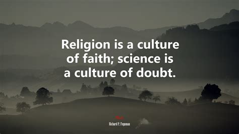 Religion is a culture of faith; science is a culture of doubt ...