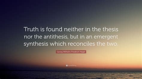 Georg Wilhelm Friedrich Hegel Quote: “Truth is found neither in the ...
