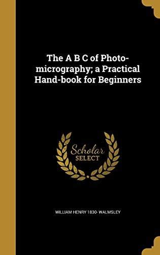 The A B C of Photo-micrography; a Practical Hand-book for Beginners ...