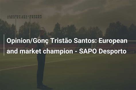 Opinion/Gonç Tristão Santos: European and market champion - SAPO ...