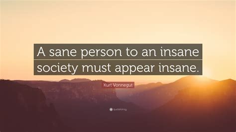 Kurt Vonnegut Quote: “A sane person to an insane society must appear ...