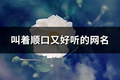 叫着顺口又好听的网名(精选414个)-淘名吧网