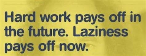 hard work pays off in the future laziness pays off now meaning ...