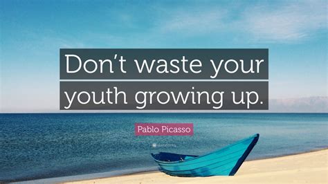 Pablo Picasso Quote: “Don’t waste your youth growing up.” (12 ...