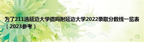 为了211选延边大学值吗？附延边大学2022录取分数线一览表（2023参考）-高考100