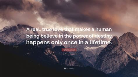 Natalie Ansard Quote: “A real, true love that makes a human being ...