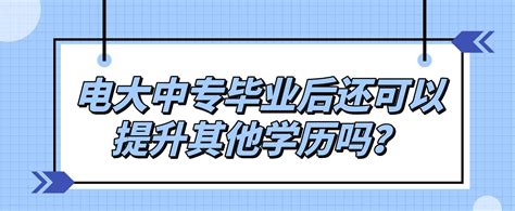 电大中专毕业后还可以提升其他学历吗？_电大招生问答 - 中央电大中专网