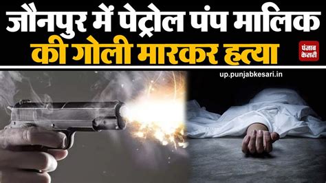 Jaunpur Crime News: पेट्रोल पंप मालिक की गोली मारकर हत्या, पैसे के ...